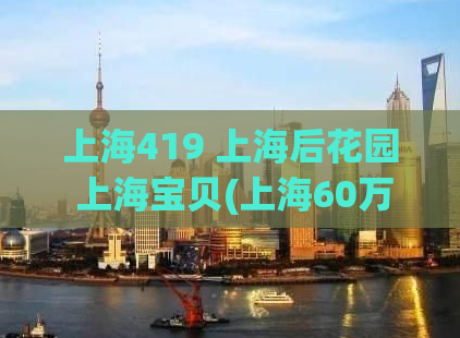 上海419 上海后花园 上海宝贝(上海60万人感染,2022成都品茶工作室)
