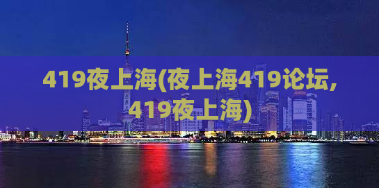 419夜上海(夜上海419论坛,419夜上海)