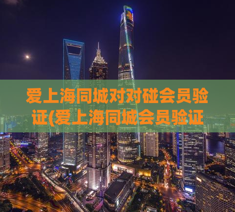 爱上海同城对对碰会员验证(爱上海同城会员验证最全攻略)