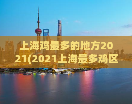 上海鸡最多的地方2021(2021上海最多鸡区)