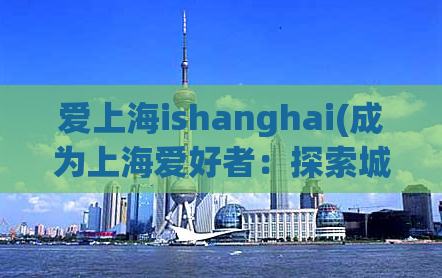 爱上海ishanghai(成为上海爱好者：探索城市之美)